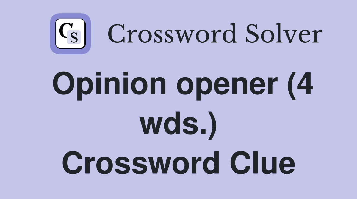 Opinion opener (4 wds ) Crossword Clue Answers Crossword Solver